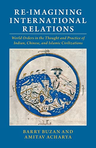 Re-imagining International Relations: World Orders in the Thought and Practice of Indian, Chinese, and Islamic Civilizations von Cambridge University Press